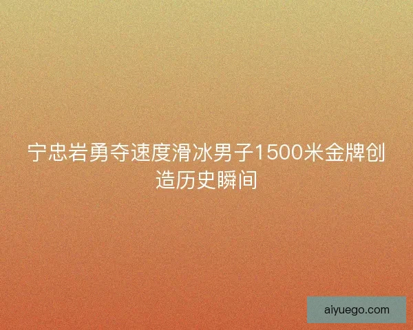 宁忠岩勇夺速度滑冰男子1500米金牌创造历史瞬间