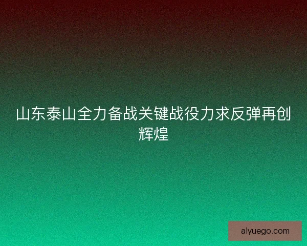 山东泰山全力备战关键战役力求反弹再创辉煌